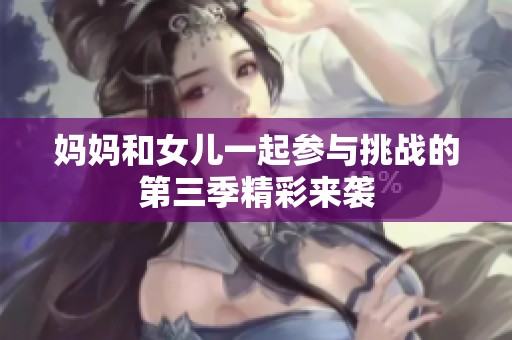 妈妈和女儿一起参与挑战的第三季精彩来袭