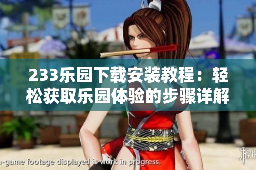 233乐园下载安装教程：轻松获取乐园体验的步骤详解