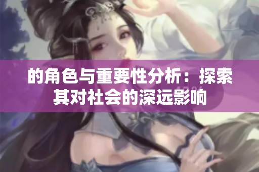 的角色与重要性分析：探索其对社会的深远影响