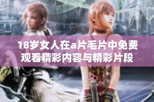 18岁女人在a片毛片中免费观看精彩内容与精彩片段