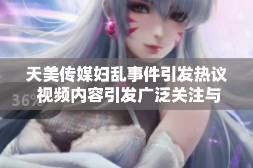 天美传媒妇乱事件引发热议 视频内容引发广泛关注与讨论