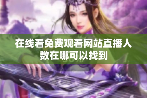 在线看免费观看网站直播人数在哪可以找到