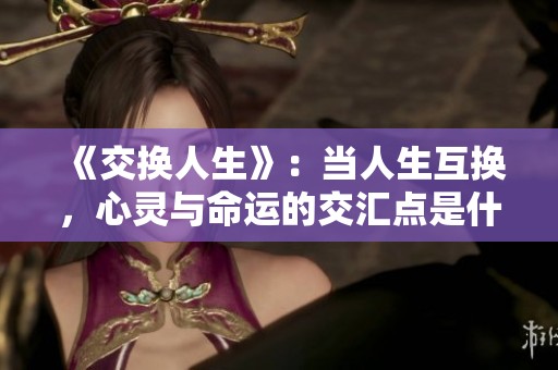 《交换人生》：当人生互换，心灵与命运的交汇点是什么