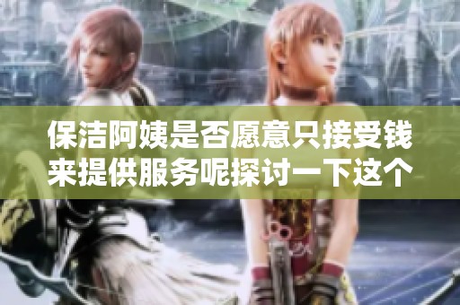 保洁阿姨是否愿意只接受钱来提供服务呢探讨一下这个问题