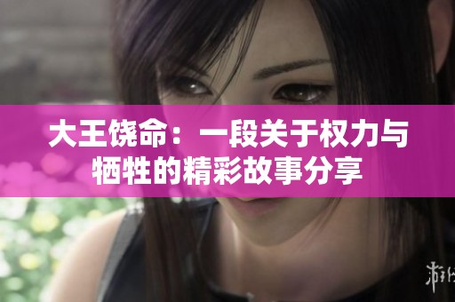 大王饶命：一段关于权力与牺牲的精彩故事分享