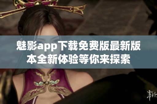 魅影app下载免费版最新版本全新体验等你来探索
