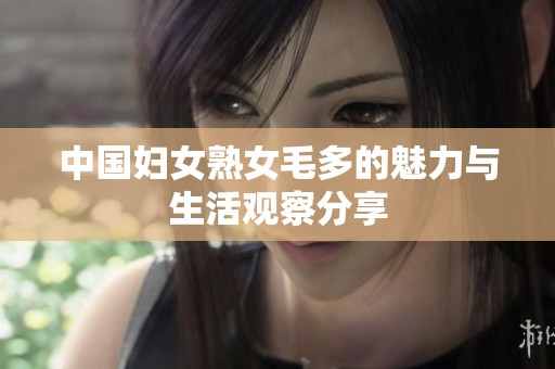 中国妇女熟女毛多的魅力与生活观察分享