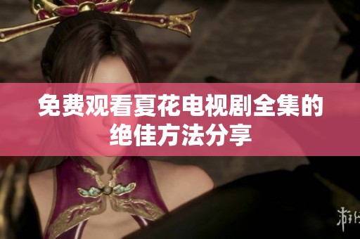 免费观看夏花电视剧全集的绝佳方法分享