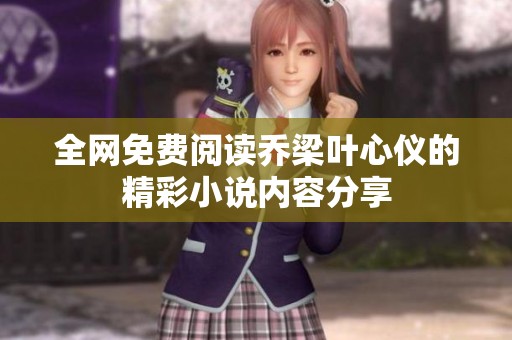 全网免费阅读乔梁叶心仪的精彩小说内容分享