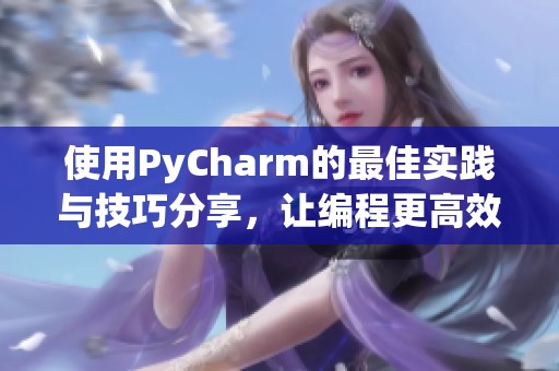 使用PyCharm的最佳实践与技巧分享，让编程更高效