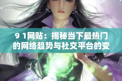 9 1网贴：揭秘当下最热门的网络趋势与社交平台的变革现象