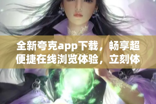 全新夸克app下载，畅享超便捷在线浏览体验，立刻体验吧！
