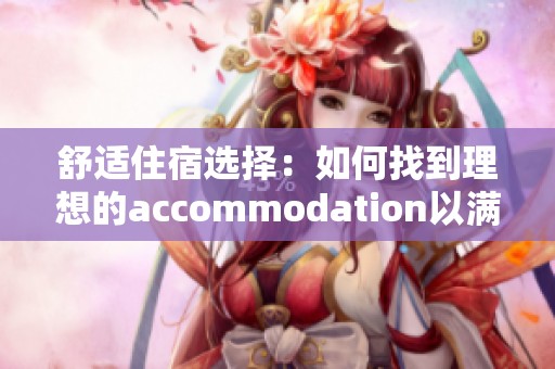 舒适住宿选择：如何找到理想的accommodation以满足您的需求