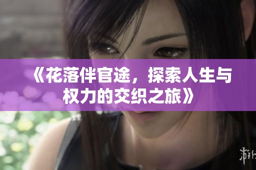 《花落伴官途，探索人生与权力的交织之旅》