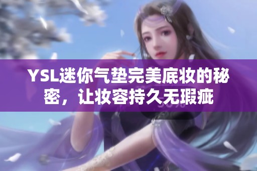 YSL迷你气垫完美底妆的秘密，让妆容持久无瑕疵
