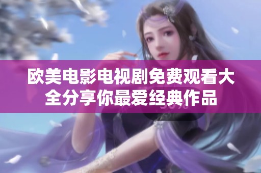 欧美电影电视剧免费观看大全分享你最爱经典作品