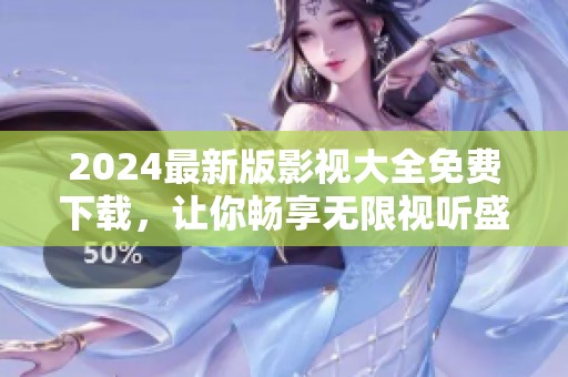 2024最新版影视大全免费下载，让你畅享无限视听盛宴