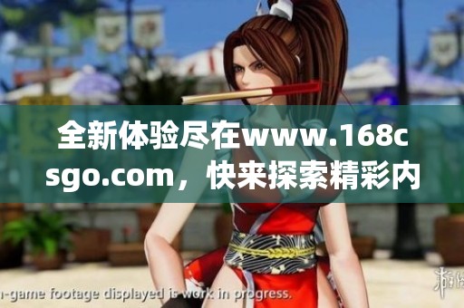 全新体验尽在www.168csgo.com，快来探索精彩内容吧！