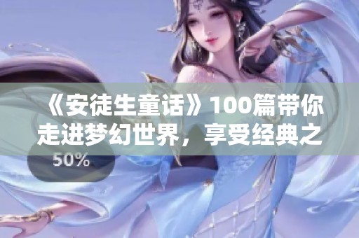 《安徒生童话》100篇带你走进梦幻世界，享受经典之美