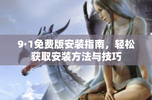 9·1免费版安装指南，轻松获取安装方法与技巧
