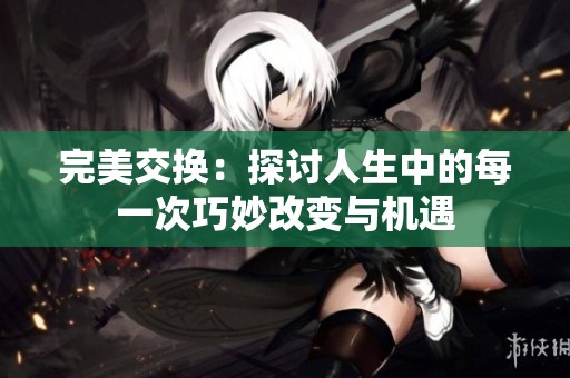 完美交换：探讨人生中的每一次巧妙改变与机遇