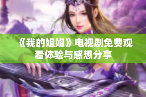 《我的姐姐》电视剧免费观看体验与感想分享