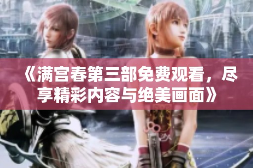 《满宫春第三部免费观看，尽享精彩内容与绝美画面》