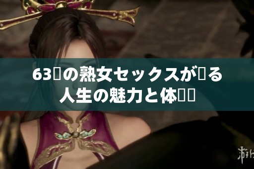63歳の熟女セックスが語る人生の魅力と体験談