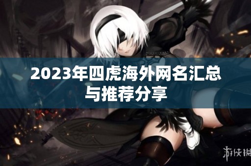 2023年四虎海外网名汇总与推荐分享