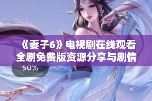 《妻子6》电视剧在线观看全剧免费版资源分享与剧情简介