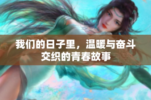 我们的日子里，温暖与奋斗交织的青春故事