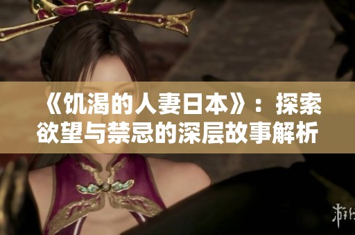 《饥渴的人妻日本》：探索欲望与禁忌的深层故事解析