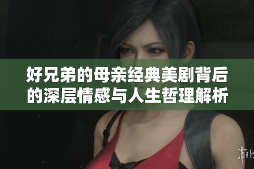 好兄弟的母亲经典美剧背后的深层情感与人生哲理解析