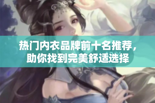 热门内衣品牌前十名推荐，助你找到完美舒适选择