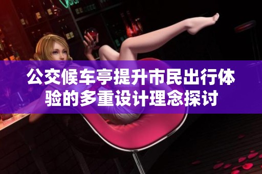 公交候车亭提升市民出行体验的多重设计理念探讨