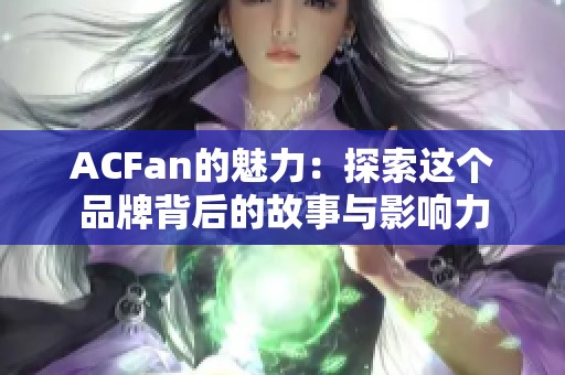 ACFan的魅力：探索这个品牌背后的故事与影响力