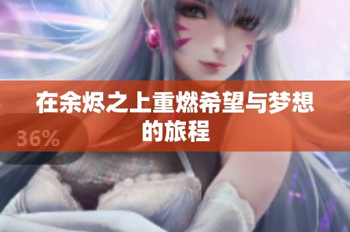 在余烬之上重燃希望与梦想的旅程