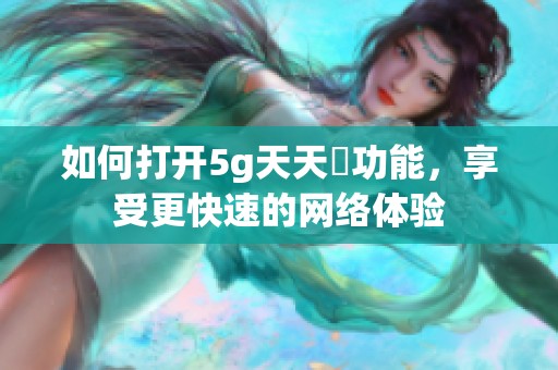 如何打开5g天天奭功能，享受更快速的网络体验