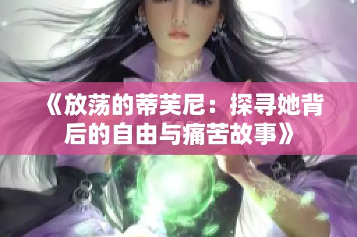 《放荡的蒂芙尼：探寻她背后的自由与痛苦故事》