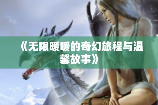 《无限暖暖的奇幻旅程与温馨故事》