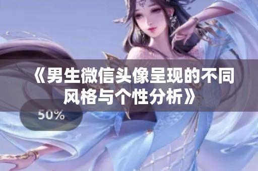 《男生微信头像呈现的不同风格与个性分析》