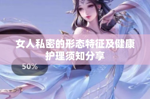 女人私密的形态特征及健康护理须知分享
