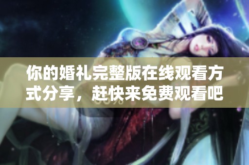 你的婚礼完整版在线观看方式分享，赶快来免费观看吧