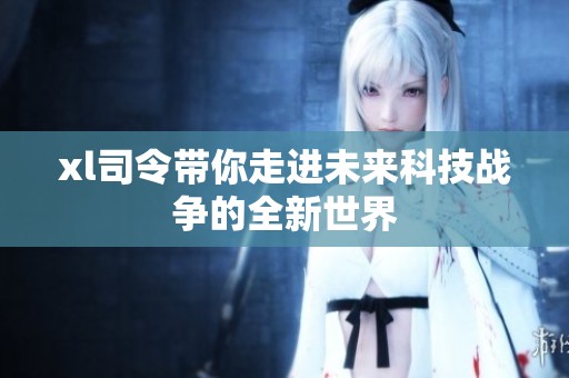 xl司令带你走进未来科技战争的全新世界