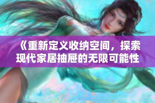 《重新定义收纳空间，探索现代家居抽屉的无限可能性》