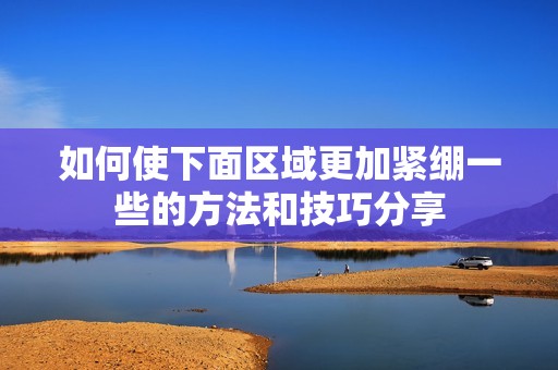 如何使下面区域更加紧绷一些的方法和技巧分享