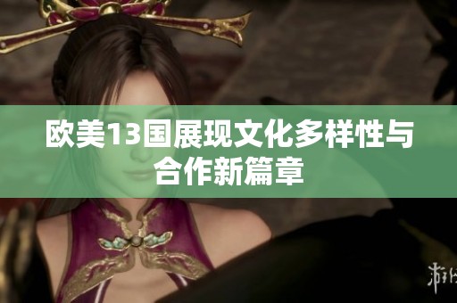 欧美13国展现文化多样性与合作新篇章