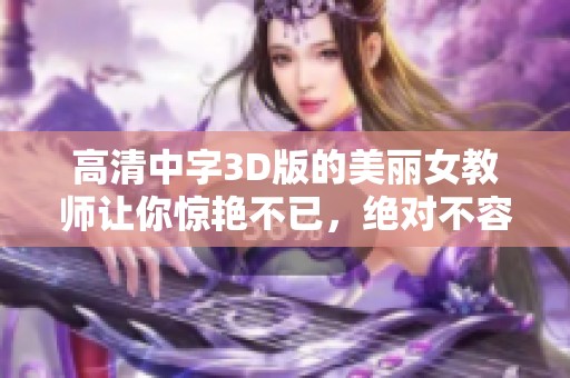 高清中字3D版的美丽女教师让你惊艳不已，绝对不容错过