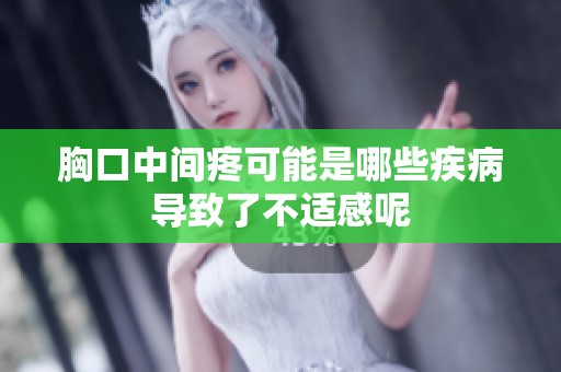胸口中间疼可能是哪些疾病导致了不适感呢
