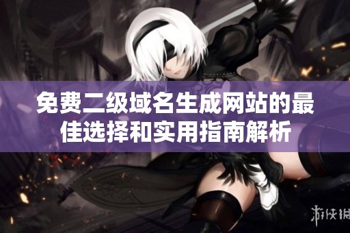 免费二级域名生成网站的最佳选择和实用指南解析